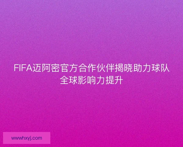 FIFA迈阿密官方合作伙伴揭晓助力球队全球影响力提升