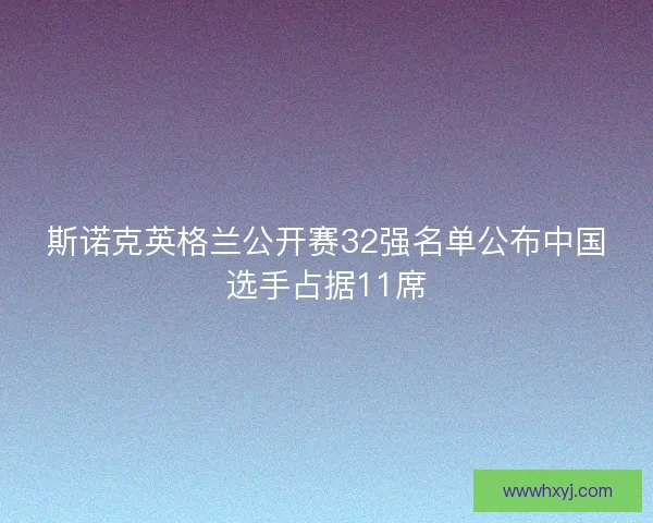 斯诺克英格兰公开赛32强名单公布中国选手占据11席 斯诺克英格兰公开赛32强名单公布中国选手占据11席