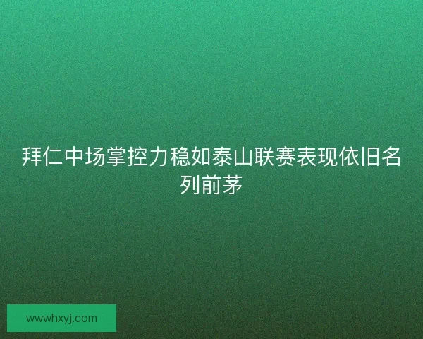 拜仁中场掌控力稳如泰山联赛表现依旧名列前茅