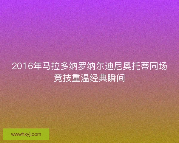 2016年马拉多纳罗纳尔迪尼奥托蒂同场竞技重温经典瞬间 2016年马拉多纳罗纳尔迪尼奥托蒂同场竞技重温经典瞬间
